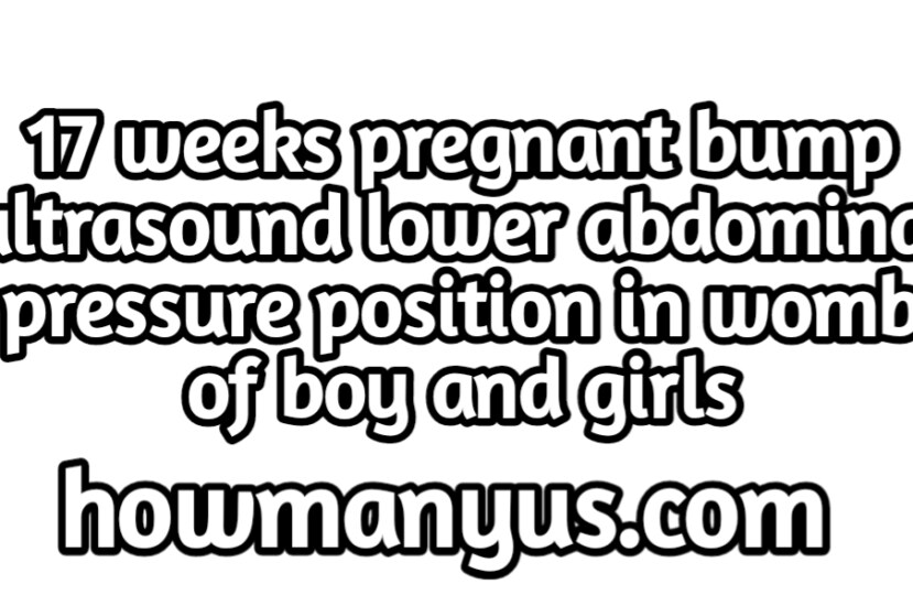 17 weeks pregnant bump Best ultrasound lower abdominal pressure position in womb of boy and girls