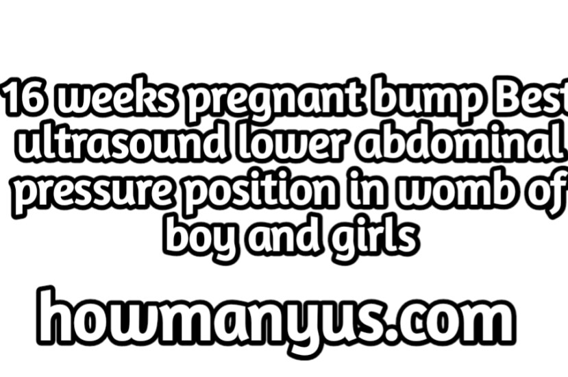 16 weeks pregnant bump Best ultrasound lower abdominal pressure position in womb of boy and girls